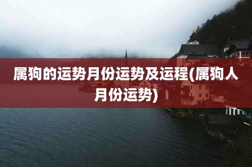 属狗的运势月份运势及运程(属狗人月份运势)