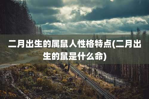二月出生的属鼠人性格特点(二月出生的鼠是什么命)