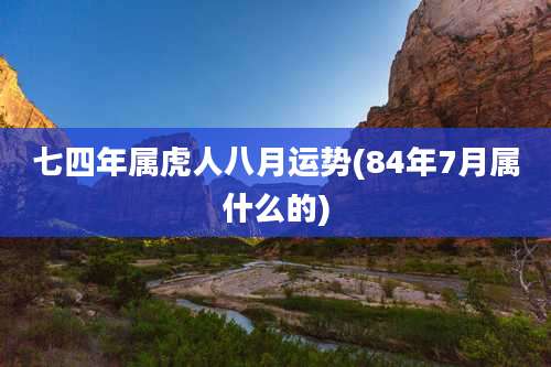 七四年属虎人八月运势(84年7月属什么的)