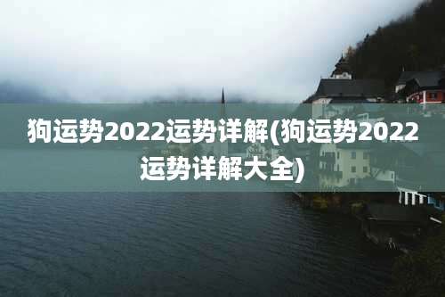 狗运势2022运势详解(狗运势2022运势详解大全)