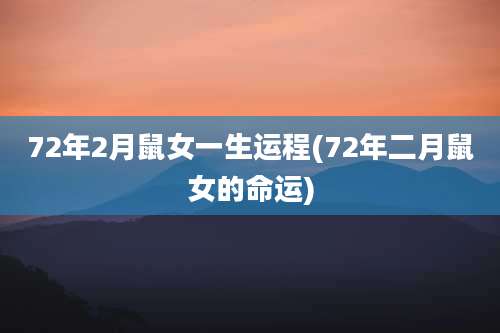 72年2月鼠女一生运程(72年二月鼠女的命运)