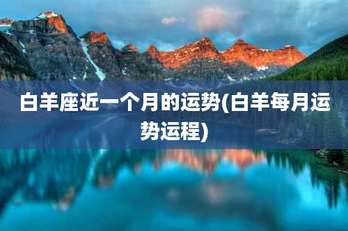 白羊座近一个月的运势(白羊每月运势运程)