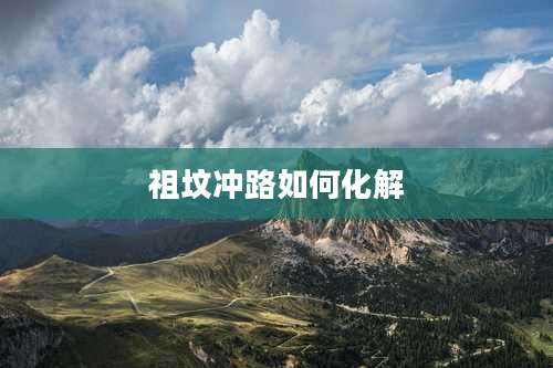 祖坟冲路如何化解