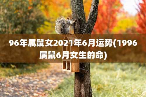 96年属鼠女2021年6月运势(1996属鼠6月女生的命)