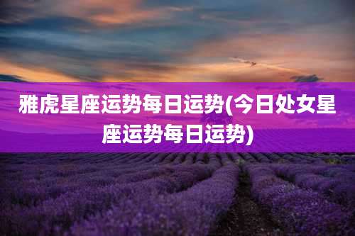 雅虎星座运势每日运势(今日处女星座运势每日运势)