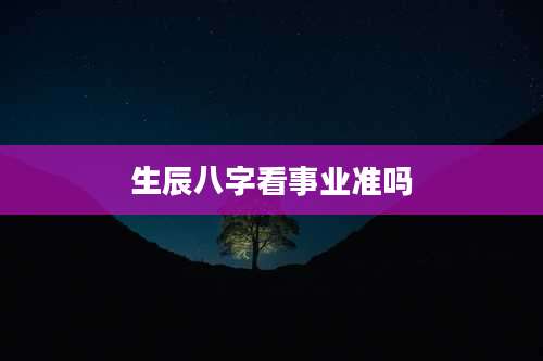 生辰八字看事业准吗