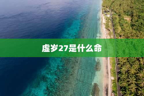 虚岁27是什么命