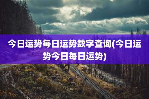 今日运势每日运势数字查询(今日运势今日每日运势)