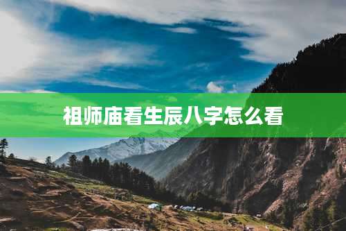 祖师庙看生辰八字怎么看