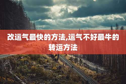 改运气最快的方法,运气不好最牛的转运方法