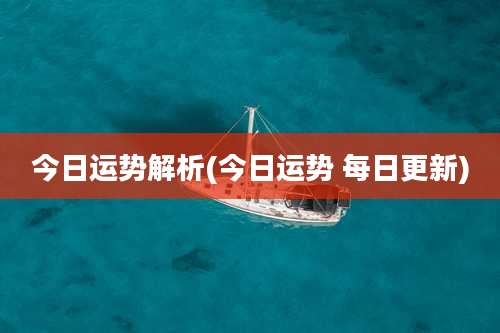 今日运势解析(今日运势 每日更新)