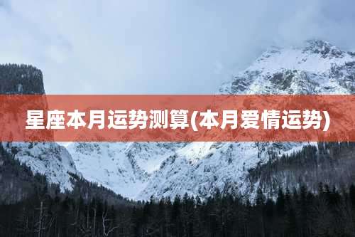 星座本月运势测算(本月爱情运势)