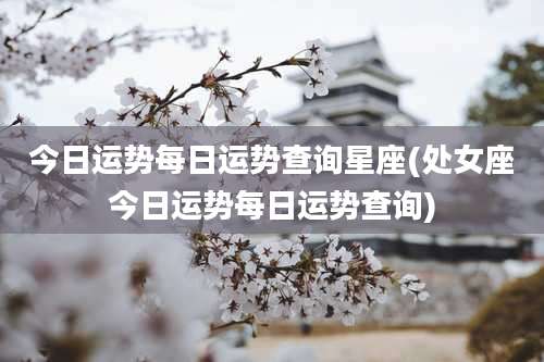 今日运势每日运势查询星座(处女座今日运势每日运势查询)