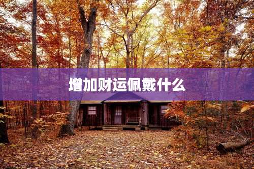 增加财运佩戴什么