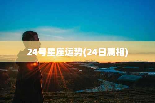 24号星座运势(24日属相)