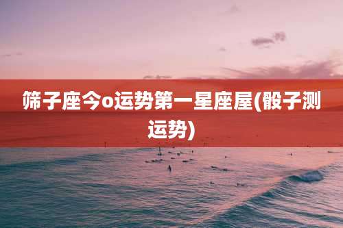 筛子座今o运势第一星座屋(骰子测运势)