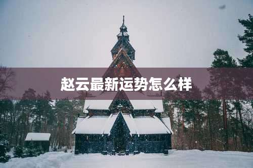 赵云最新运势怎么样