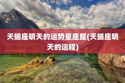 天蝎座明天的运势星座屋(天蝎座明天的运程)