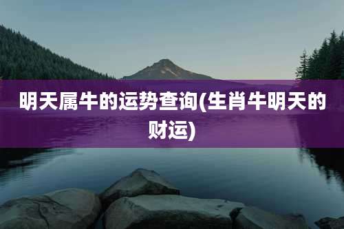 明天属牛的运势查询(生肖牛明天的财运)