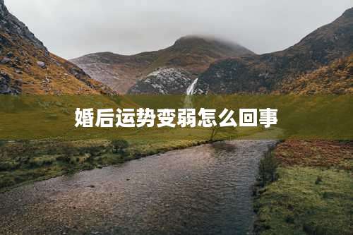 婚后运势变弱怎么回事