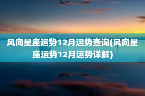 风向星座运势12月运势查询(风向星座运势12月运势详解)