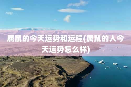 属鼠的今天运势和运程(属鼠的人今天运势怎么样)