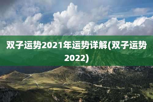 双子运势2021年运势详解(双子运势2022)