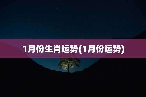 1月份生肖运势(1月份运势)