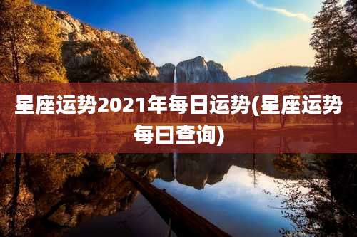 星座运势2021年每日运势(星座运势每曰查询)