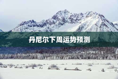 丹尼尔下周运势预测