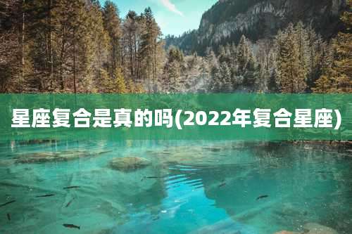 星座复合是真的吗(2022年复合星座)