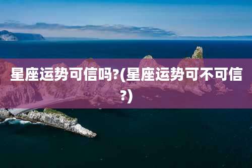 星座运势可信吗?(星座运势可不可信?)