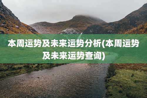 本周运势及未来运势分析(本周运势及未来运势查询)