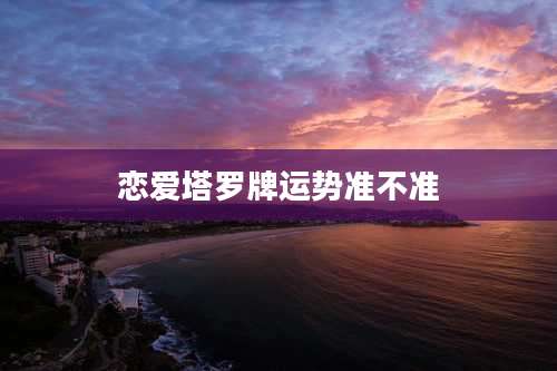 恋爱塔罗牌运势准不准