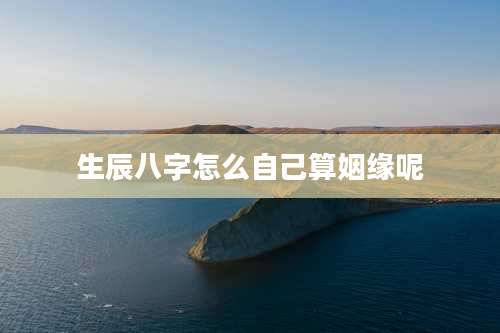 生辰八字怎么自己算姻缘呢