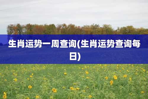 生肖运势一周查询(生肖运势查询每日)