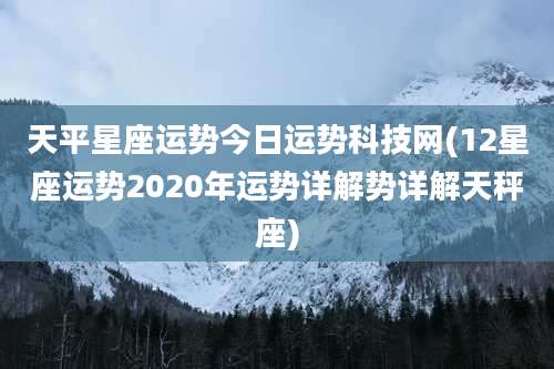 天平星座运势今日运势科技网(12星座运势2020年运势详解势详解天秤座)