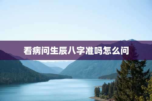 看病问生辰八字准吗怎么问