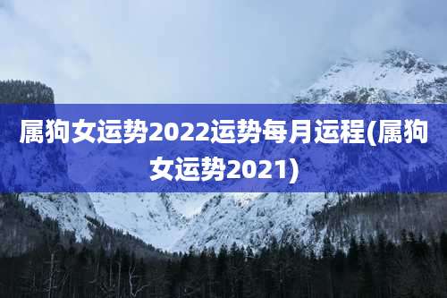 属狗女运势2022运势每月运程(属狗女运势2021)
