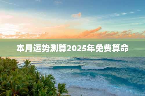 本月运势测算2025年免费算命