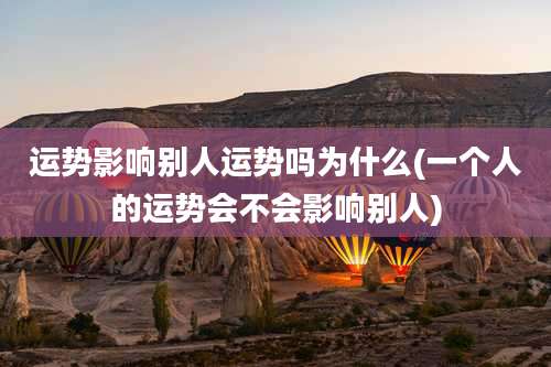 运势影响别人运势吗为什么(一个人的运势会不会影响别人)