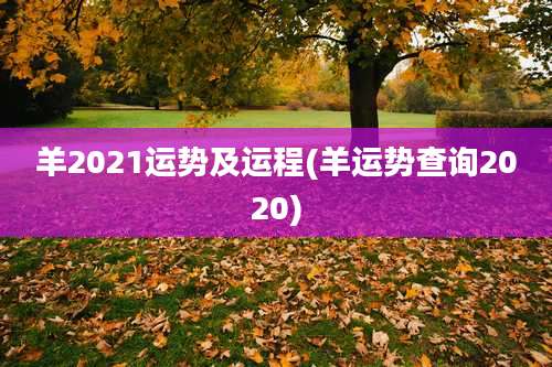 羊2021运势及运程(羊运势查询2020)