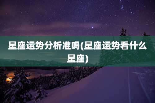 星座运势分析准吗(星座运势看什么星座)