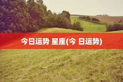 今日运势 星座(今 日运势)