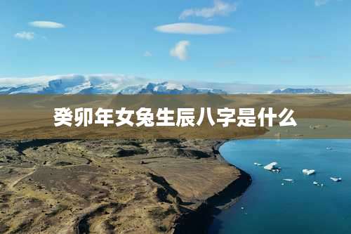 癸卯年女兔生辰八字是什么