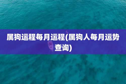 属狗运程每月运程(属狗人每月运势查询)