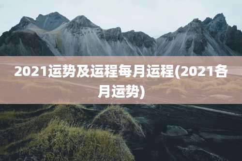 2021运势及运程每月运程(2021各月运势)