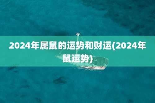 2024年属鼠的运势和财运(2024年鼠运势)