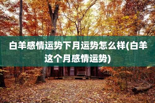 白羊感情运势下月运势怎么样(白羊这个月感情运势)