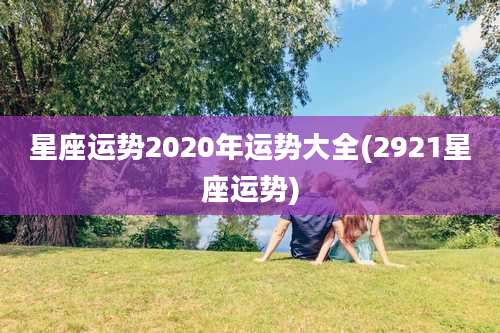 星座运势2020年运势大全(2921星座运势)
